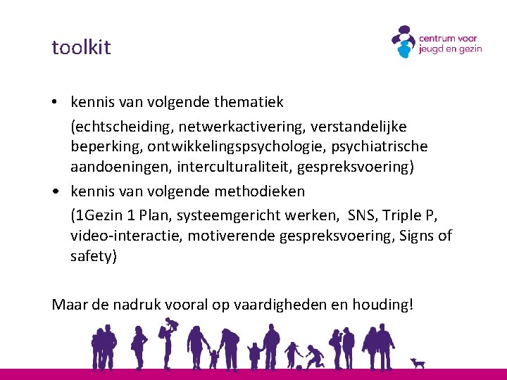 toolkit • kennis van volgende thematiek (echtscheiding, netwerkactivering, verstandelijke beperking, ontwikkelingspsychologie, psychiatrische aandoeningen, interculturaliteit,