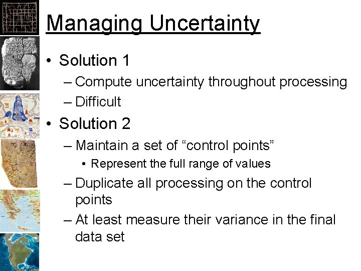 Managing Uncertainty • Solution 1 – Compute uncertainty throughout processing – Difficult • Solution