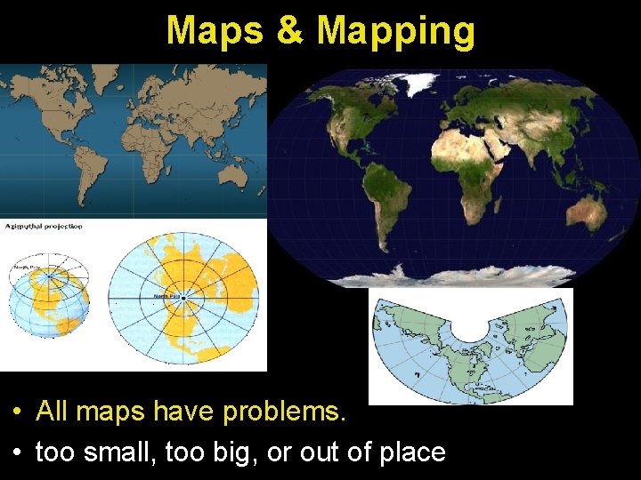 Maps & Mapping • All maps have problems. • too small, too big, or