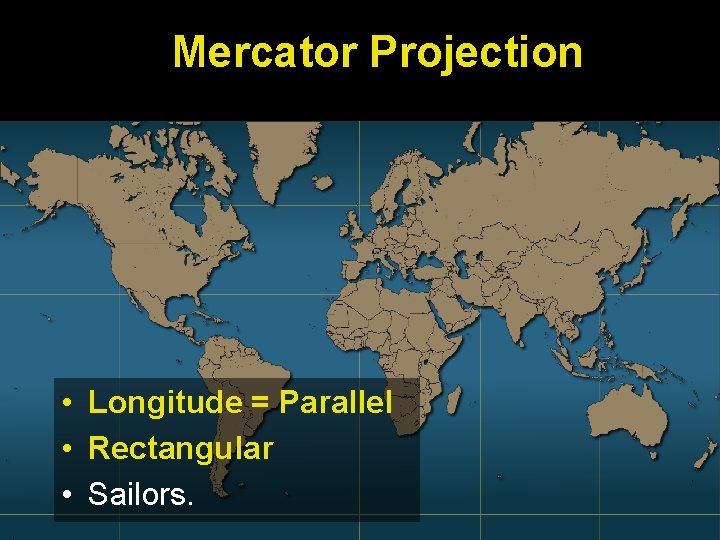 Mercator Projection • Longitude = Parallel • Rectangular • Sailors. 