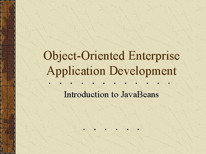 Object-Oriented Enterprise Application Development Introduction to Java. Beans 
