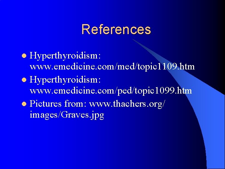 References Hyperthyroidism: www. emedicine. com/med/topic 1109. htm l Hyperthyroidism: www. emedicine. com/ped/topic 1099. htm