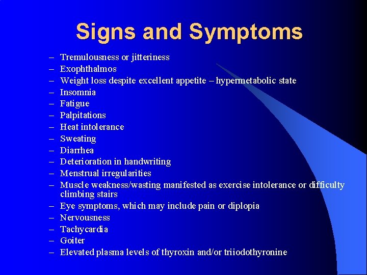 Signs and Symptoms – – – – – Tremulousness or jitteriness Exophthalmos Weight loss