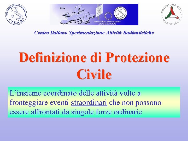 Centro Italiano Sperimentazione Attività Radiantistiche Definizione di Protezione Civile L’insieme coordinato delle attività volte