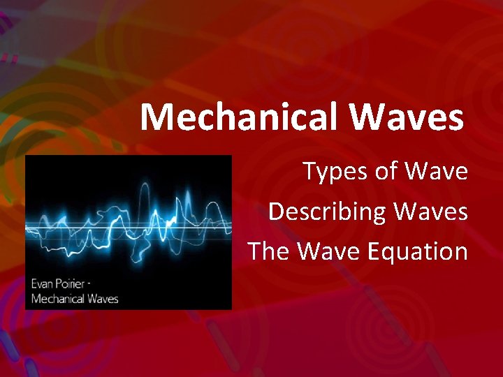 Mechanical Waves Types of Wave Describing Waves The Wave Equation 