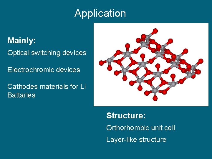 Application Mainly: Optical switching devices Electrochromic devices Cathodes materials for Li Battaries Structure: Orthorhombic