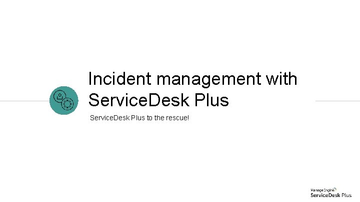 Incident management with Service. Desk Plus to the rescue! A 