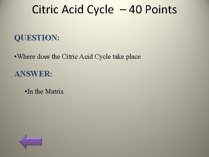 Citric Acid Cycle – 40 Points QUESTION: • Where does the Citric Acid Cycle