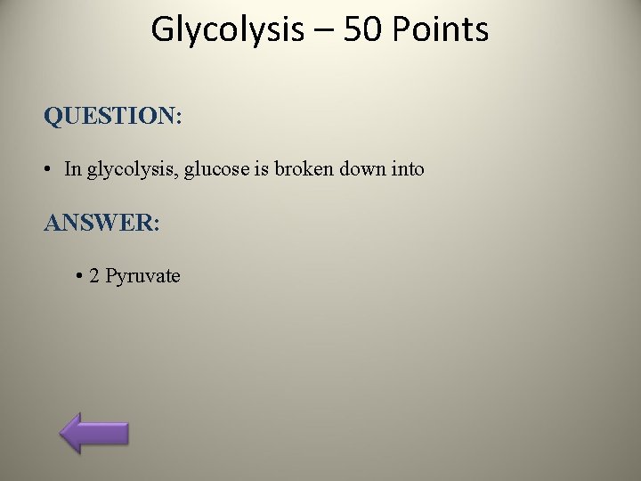 Glycolysis – 50 Points QUESTION: • In glycolysis, glucose is broken down into ANSWER: