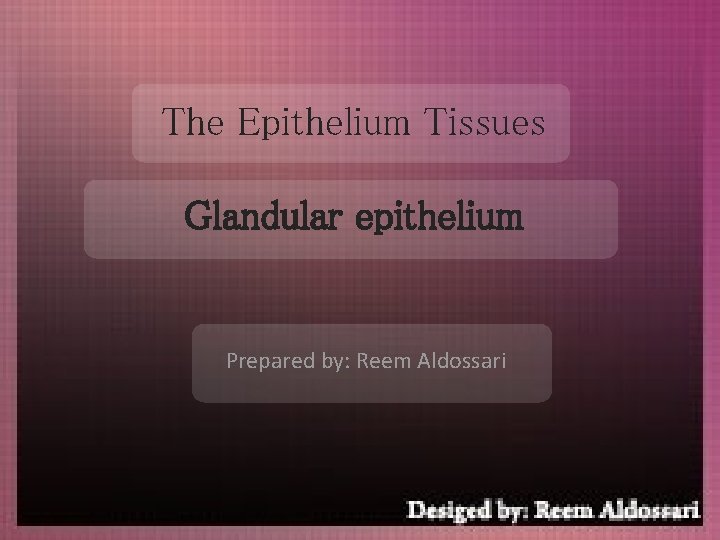 The Epithelium Tissues Glandular epithelium Prepared by: Reem Aldossari 