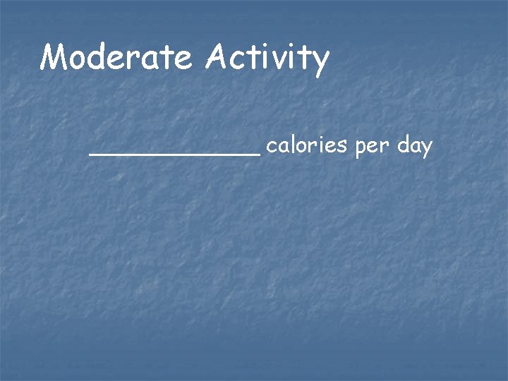 Moderate Activity ______ calories per day Moderate Activity ______ calories per day