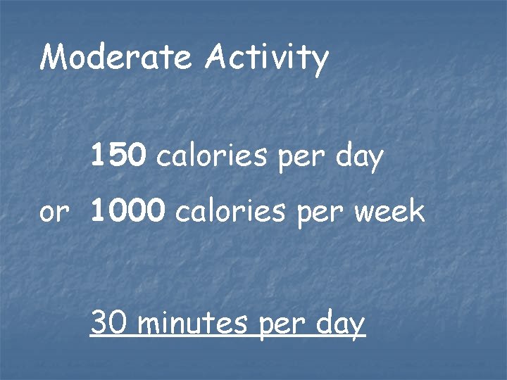 Moderate Activity 150 calories per day or 1000 calories per week 30 minutes per Moderate Activity 150 calories per day or 1000 calories per week 30 minutes per
