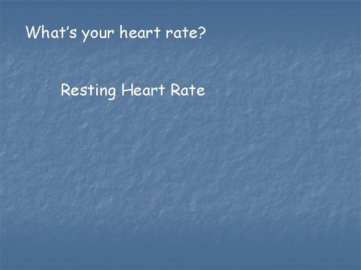 What’s your heart rate? Resting Heart Rate What’s your heart rate? Resting Heart Rate