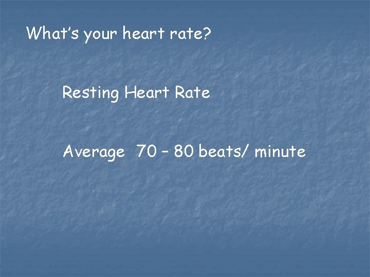 What’s your heart rate? Resting Heart Rate Average 70 – 80 beats/ minute What’s your heart rate? Resting Heart Rate Average 70 – 80 beats/ minute