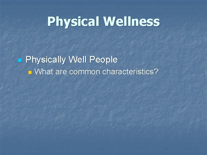 Physical Wellness n Physically Well People n What are common characteristics? Physical Wellness n Physically Well People n What are common characteristics?