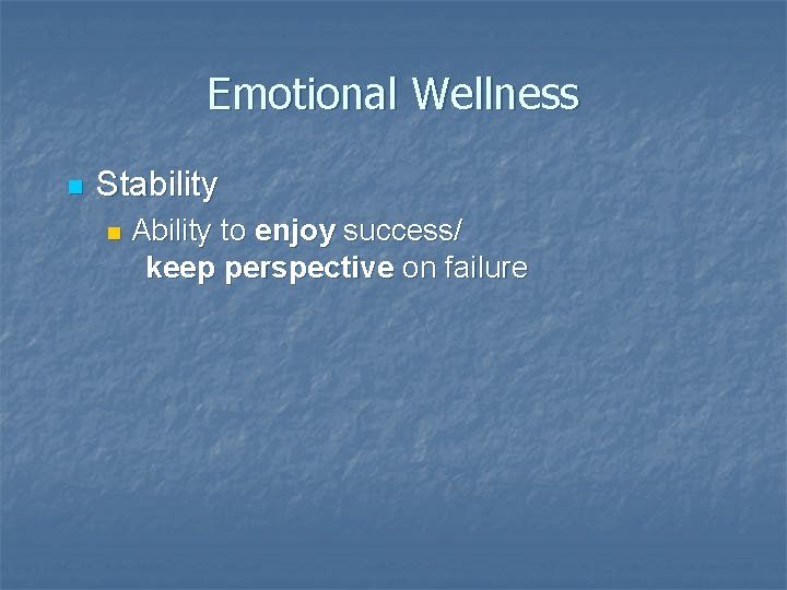 Emotional Wellness n Stability n Ability to enjoy success/ keep perspective on failure Emotional Wellness n Stability n Ability to enjoy success/ keep perspective on failure
