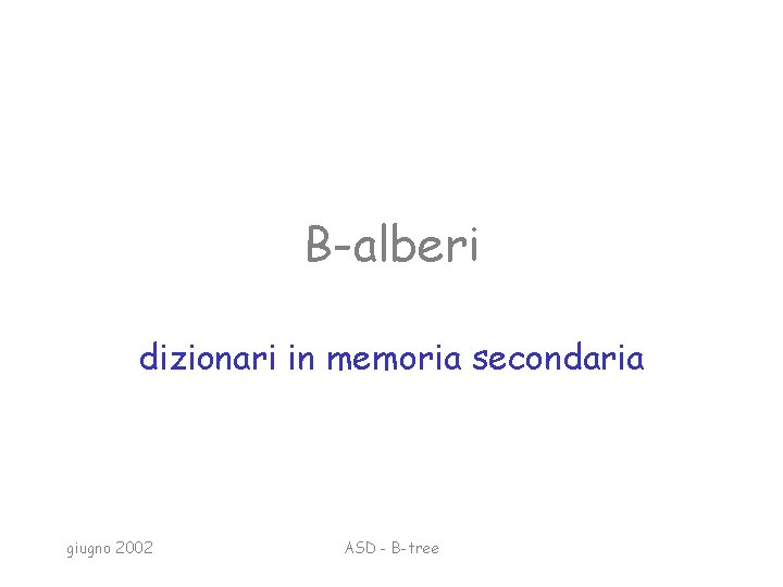 B-alberi dizionari in memoria secondaria giugno 2002 ASD - B-tree 