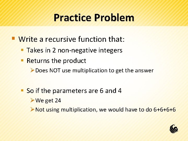 Practice Problem § Write a recursive function that: § Takes in 2 non-negative integers