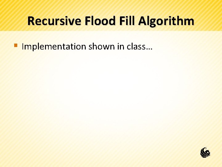 Recursive Flood Fill Algorithm § Implementation shown in class… 