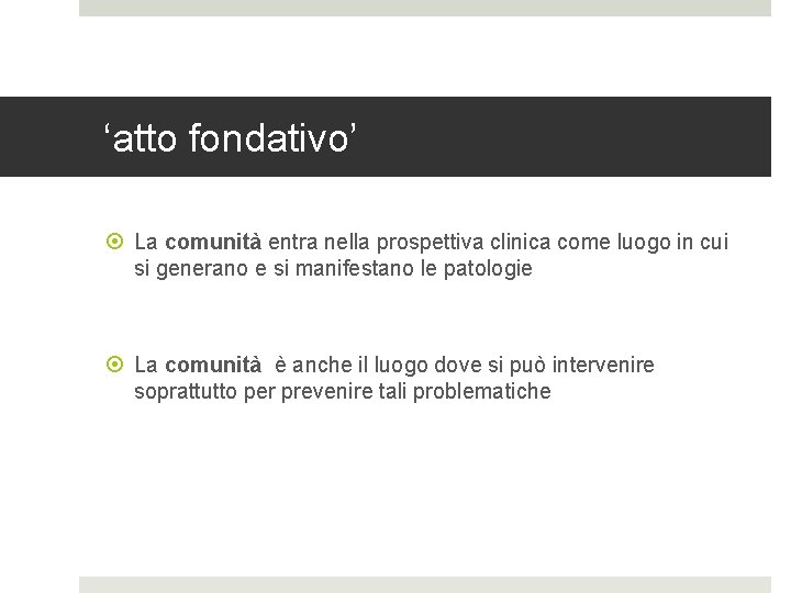 ‘atto fondativo’ La comunità entra nella prospettiva clinica come luogo in cui si generano