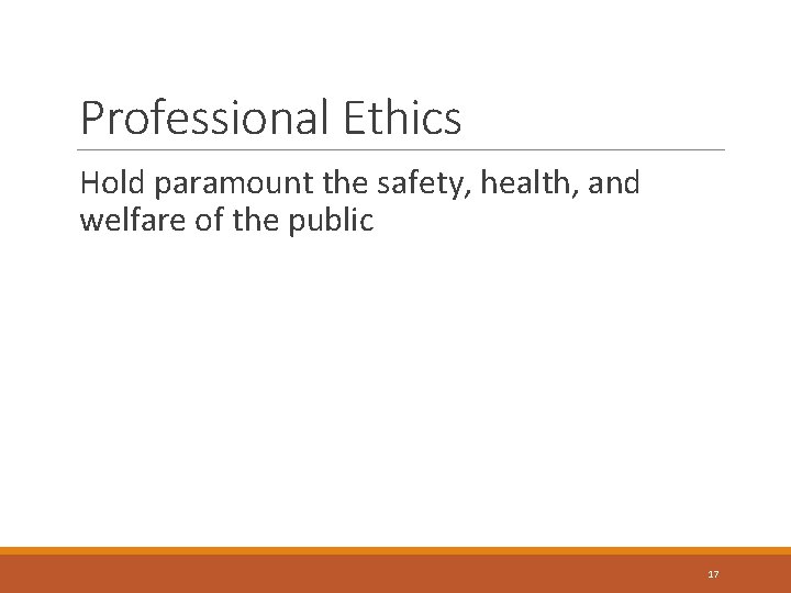 Professional Ethics Hold paramount the safety, health, and welfare of the public 17 