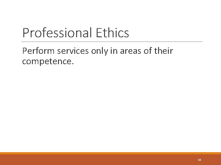 Professional Ethics Perform services only in areas of their competence. 18 