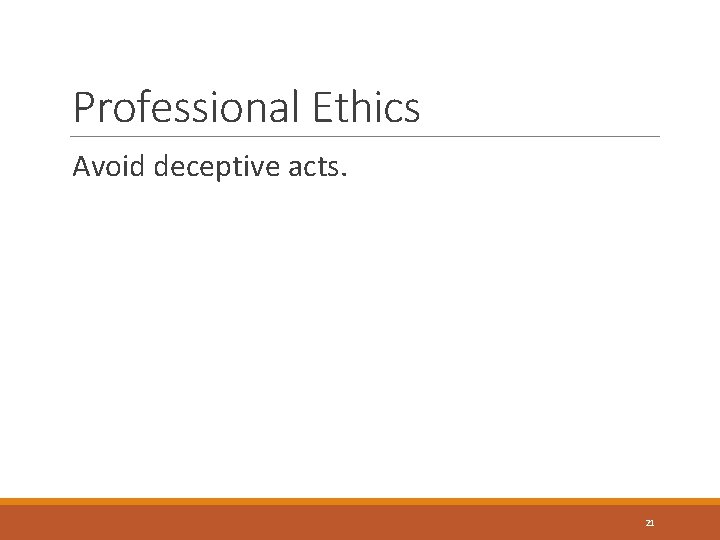 Professional Ethics Avoid deceptive acts. 21 