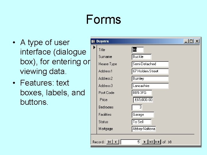 Forms • A type of user interface (dialogue box), for entering or viewing data.