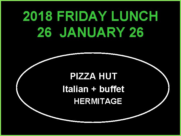 2018 FRIDAY LUNCH 26 JANUARY 26 PIZZA HUT Italian + buffet HERMITAGE 