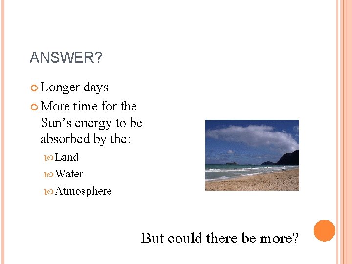 ANSWER? Longer days More time for the Sun’s energy to be absorbed by the: