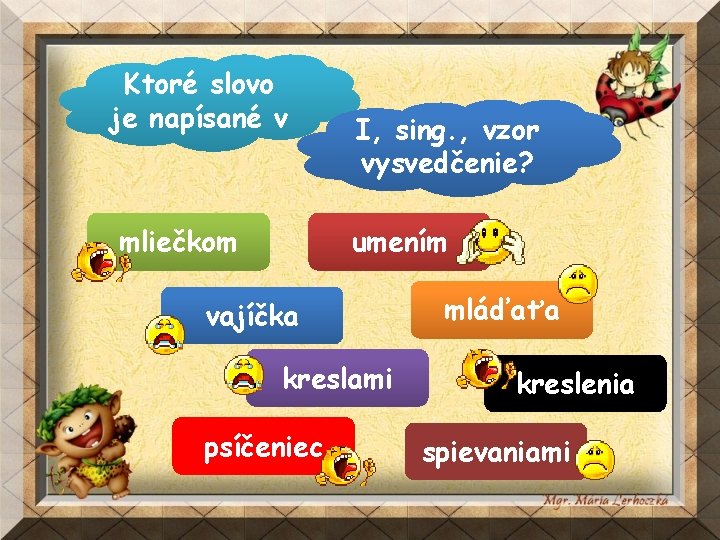 Ktoré slovo je napísané v mliečkom I, sing. , vzor vysvedčenie? umením vajíčka kreslami