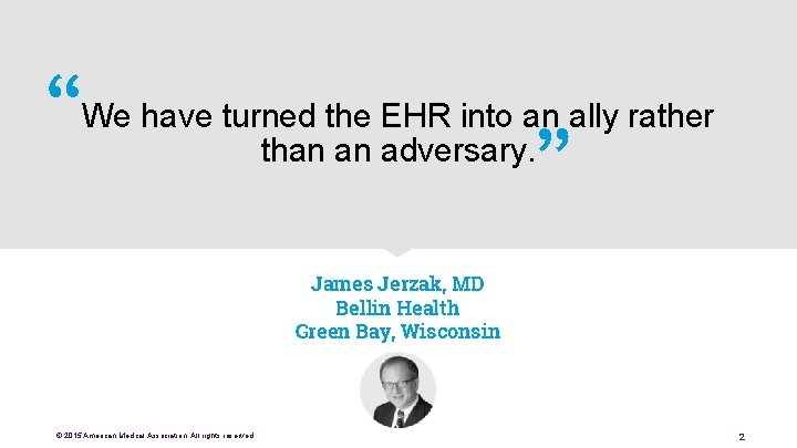 “ ” We have turned the EHR into an ally rather than an adversary.