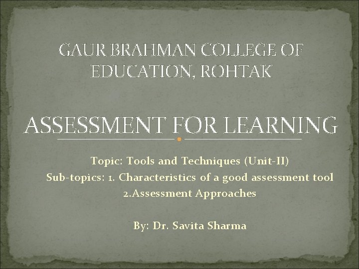 GAUR BRAHMAN COLLEGE OF EDUCATION, ROHTAK ASSESSMENT FOR LEARNING Topic: Tools and Techniques (Unit-II)