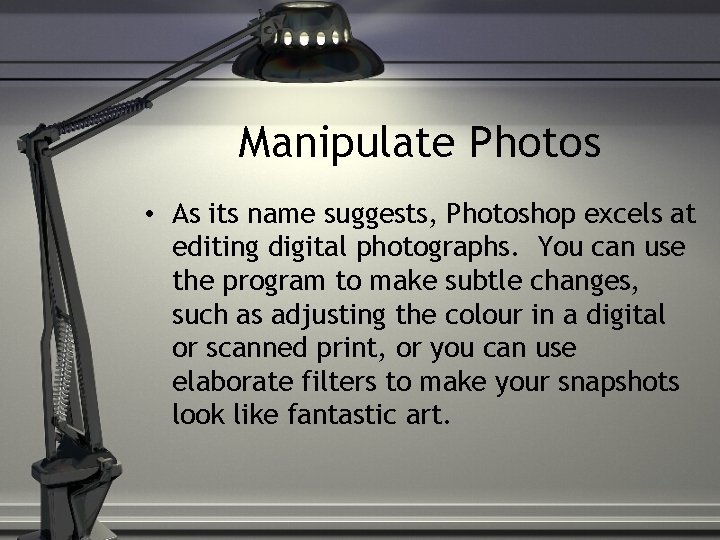 Manipulate Photos • As its name suggests, Photoshop excels at editing digital photographs. You