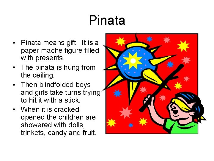 Pinata • Pinata means gift. It is a paper mache figure filled with presents.