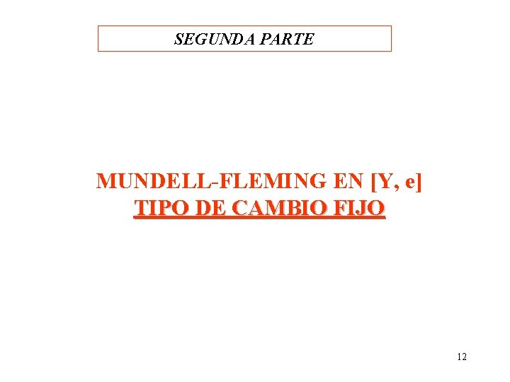 SEGUNDA PARTE MUNDELL-FLEMING EN [Y, e] TIPO DE CAMBIO FIJO 12 