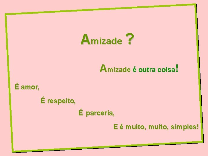 Amizade ? Amizade é outra coisa! É amor, É respeito, É parceria, E é