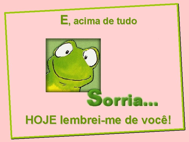 E, acima de tudo HOJE lembrei-me de você! 