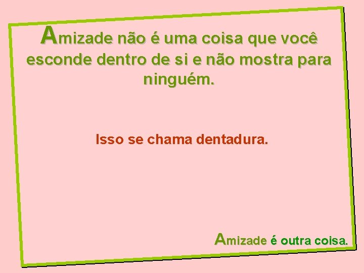 Amizade não é uma coisa que você esconde dentro de si e não mostra