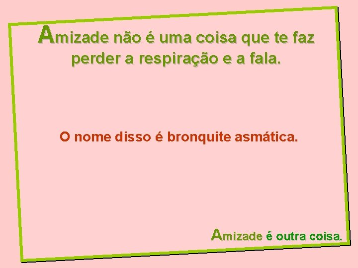 Amizade não é uma coisa que te faz perder a respiração e a fala.