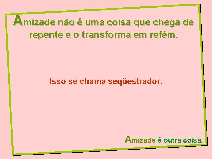Amizade não é uma coisa que chega de repente e o transforma em refém.