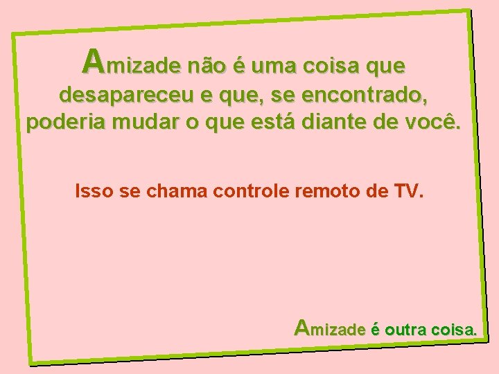 Amizade não é uma coisa que desapareceu e que, se encontrado, poderia mudar o