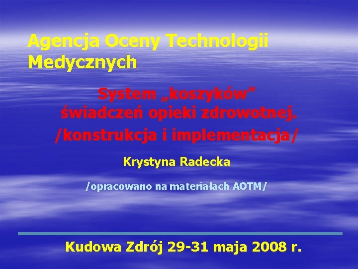 Agencja Oceny Technologii Medycznych System „koszyków” świadczeń opieki zdrowotnej. /konstrukcja i implementacja/ Krystyna Radecka