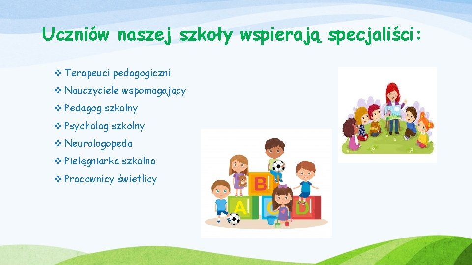 Uczniów naszej szkoły wspierają specjaliści: v Terapeuci pedagogiczni v Nauczyciele wspomagający v Pedagog szkolny