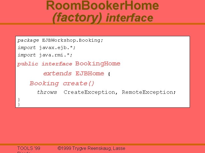 Room. Booker. Home (factory) interface package EJBWorkshop. Booking; import javax. ejb. *; import java.
