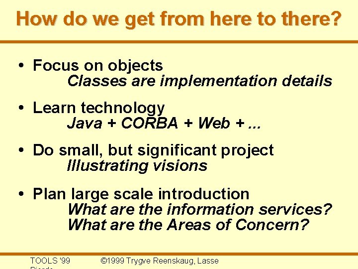 How do we get from here to there? • Focus on objects Classes are