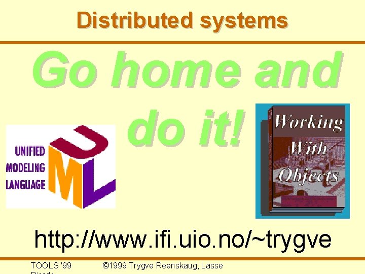 Distributed systems Go home and do it! http: //www. ifi. uio. no/~trygve TOOLS '99