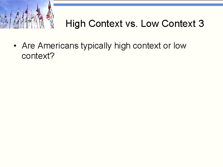 High Context vs. Low Context 3 • Are Americans typically high context or low