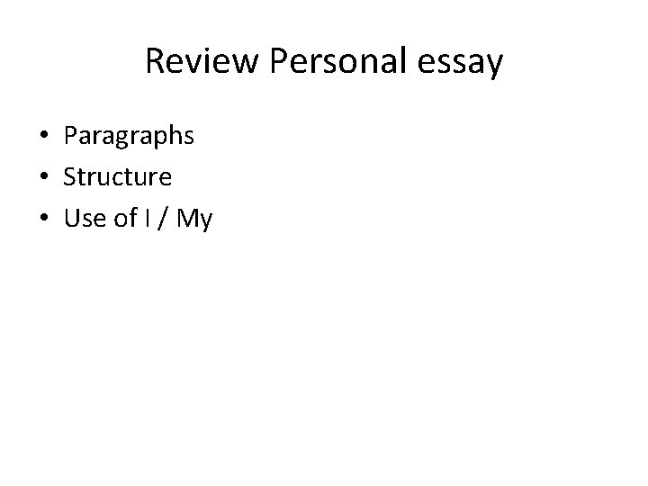 Review Personal essay • Paragraphs • Structure • Use of I / My 