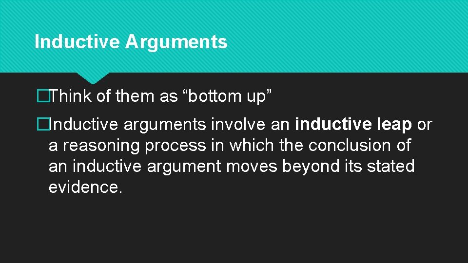 Inductive Arguments �Think of them as “bottom up” �Inductive arguments involve an inductive leap